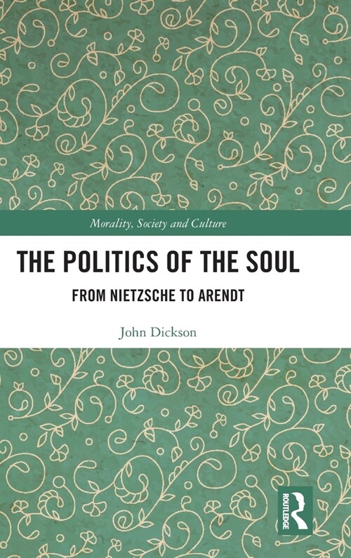 The Politics of the Soul : From Nietzsche to Arendt (Hardcover)