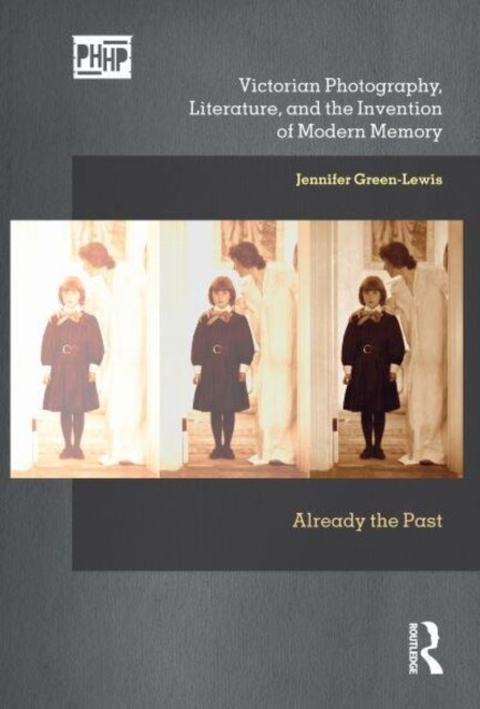 Victorian Photography, Literature, and the Invention of Modern Memory : Already the Past (Hardcover)