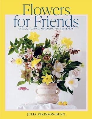 Flowers for Friends: Casual, Seasonal Arranging for Gardeners (Paperback)