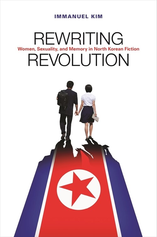 Rewriting Revolution: Women, Sexuality, and Memory in North Korean Fiction (Paperback)