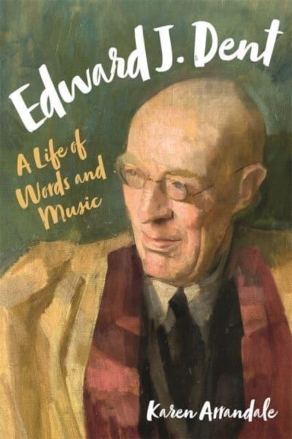 Edward J. Dent : A Life of Words and Music (Hardcover)