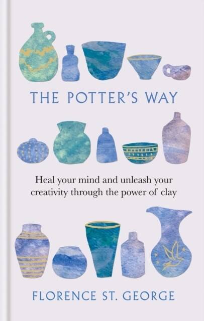 The Potters Way : Heal your Mind and Unleash your Creativity through the Power of Clay (Hardcover)