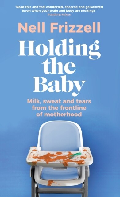 Holding the Baby : Milk, sweat and tears from the frontline of motherhood (Hardcover)