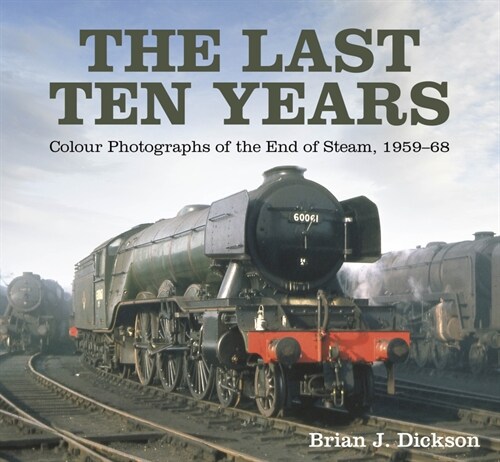 The Last Ten Years : Colour Photographs of the End of Steam, 1959-68 (Hardcover)