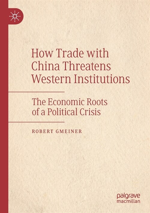 How Trade with China Threatens Western Institutions: The Economic Roots of a Political Crisis (Paperback)