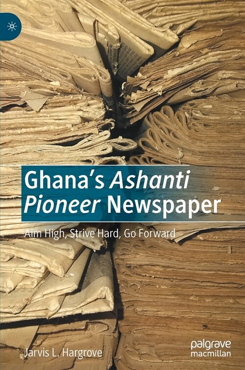 Ghanas Ashanti Pioneer Newspaper: Aim High, Strive Hard, Go Forward (Hardcover, 2022)