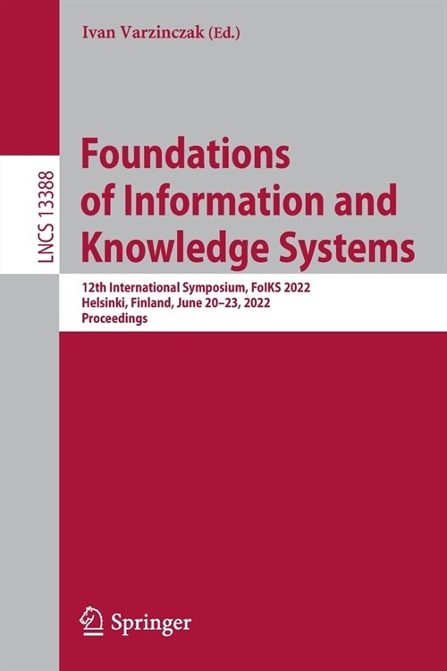 Foundations of Information and Knowledge Systems: 12th International Symposium, FoIKS 2022, Helsinki, Finland, June 20-23, 2022, Proceedings (Paperback)