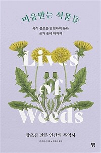 미움받는 식물들: 아직 쓸모를 발견하지 못한 꽃과 풀에 대하여:잡초를 만든 인간의 흑역사