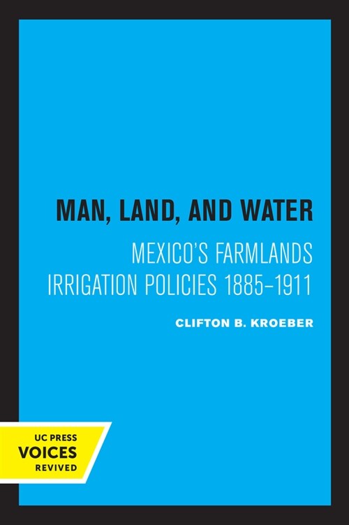 Man, Land, and Water: Mexicos Farmlands Irrigation Policies 1885-1911 (Paperback)