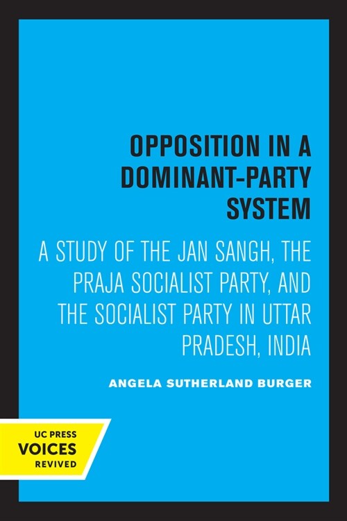 Opposition in a Dominant-Party System: A Study of the Jan Sangh, the Praja Socialist Party, and the Socialist Party in Uttar Pradesh, India (Paperback)