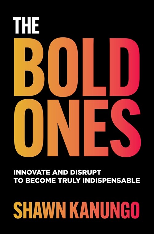 The Bold Ones: Innovate and Disrupt to Become Truly Indispensable (Hardcover)