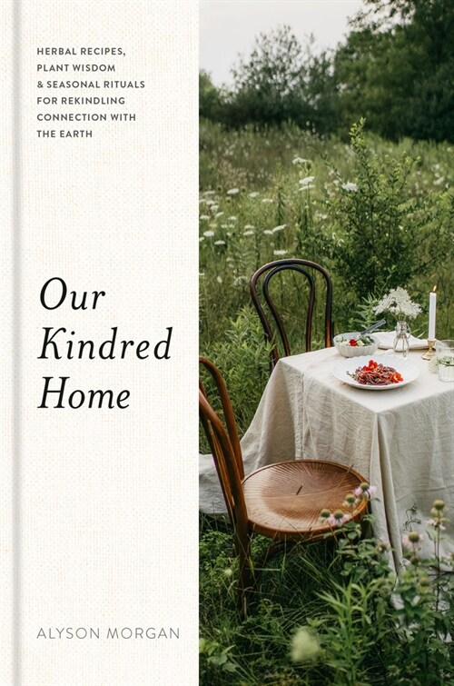 Our Kindred Home: Herbal Recipes, Plant Wisdom, and Seasonal Rituals for Rekindling Connection with the Earth (Hardcover)