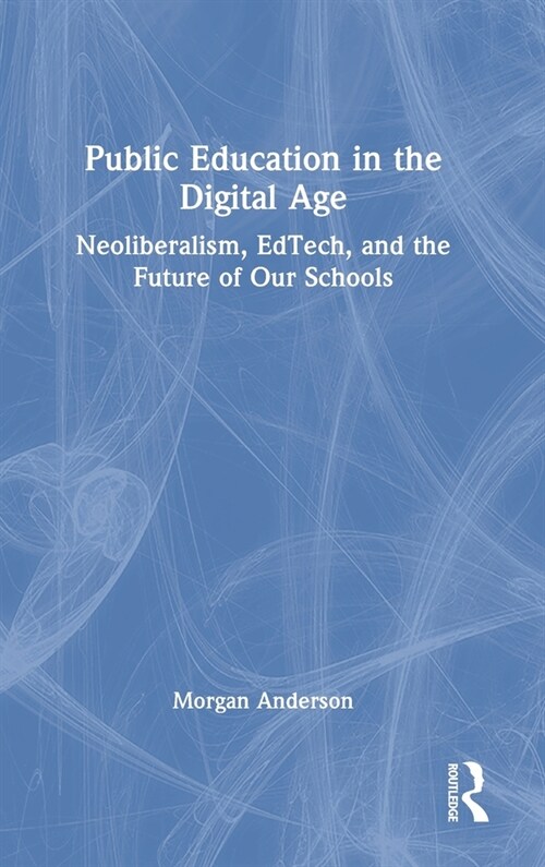 Public Education in the Digital Age : Neoliberalism, EdTech, and the Future of Our Schools (Hardcover)