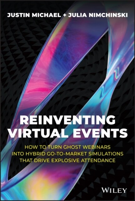 Reinventing Virtual Events: How to Turn Ghost Webinars Into Hybrid Go-To-Market Simulations That Drive Explosive Attendance (Hardcover)