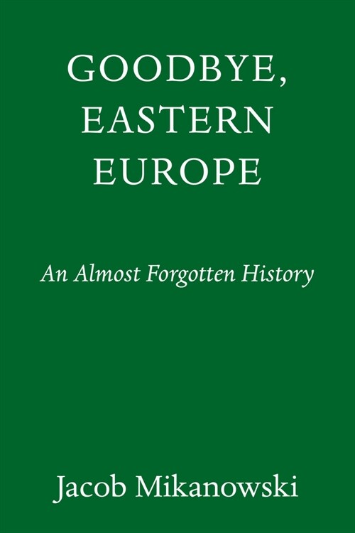 Goodbye, Eastern Europe: An Intimate History of a Divided Land (Hardcover)