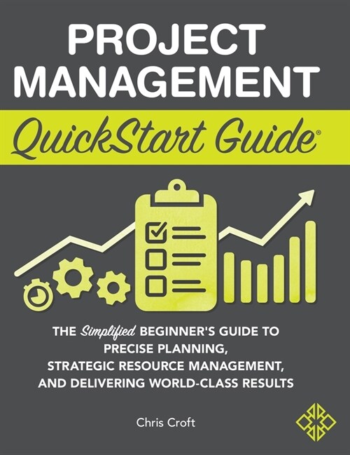 Project Management QuickStart Guide: The Simplified Beginners Guide to Precise Planning, Strategic Resource Management, and Delivering World Class Re (Hardcover)