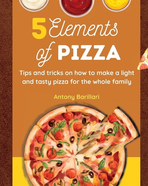 5 Elements of Pizza: Tips and tricks on how to make a light and tasty pizza for the whole family (Paperback)