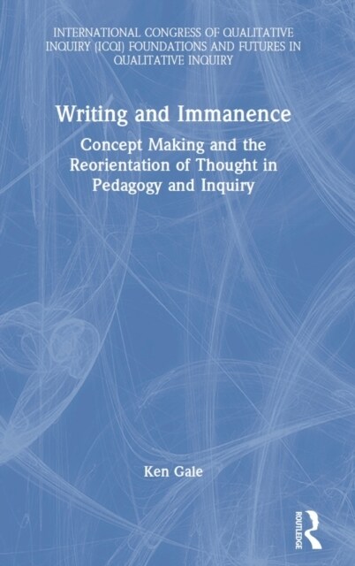 Writing and Immanence : Concept Making and the Reorientation of Thought in Pedagogy and Inquiry (Hardcover)