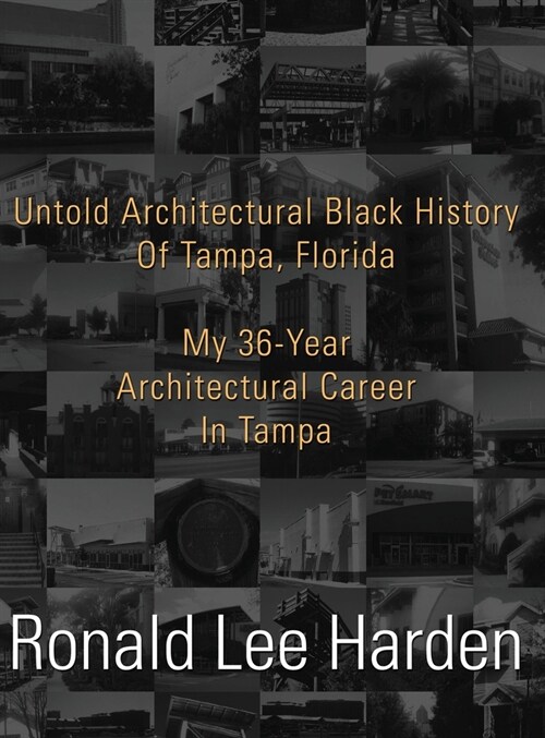 Untold Architectural Black History of Tampa, Florida: My 36-Year Architectural Career in Tampa (Hardcover)