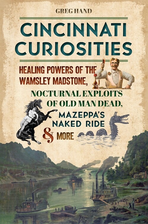 Cincinnati Curiosities: Healing Powers of the Wamsley Madstone, Nocturnal Exploits of Old Man Dead, Mazeppas Naked Ride & More (Paperback)