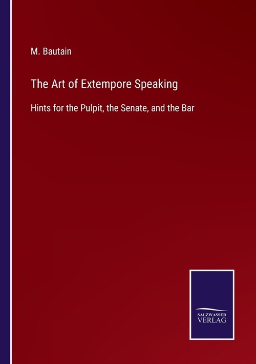 The Art of Extempore Speaking: Hints for the Pulpit, the Senate, and the Bar (Paperback)