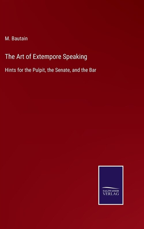 The Art of Extempore Speaking: Hints for the Pulpit, the Senate, and the Bar (Hardcover)