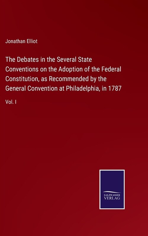 The Debates in the Several State Conventions on the Adoption of the Federal Constitution, as Recommended by the General Convention at Philadelphia, in (Hardcover)