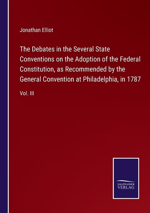The Debates in the Several State Conventions on the Adoption of the Federal Constitution, as Recommended by the General Convention at Philadelphia, in (Paperback)