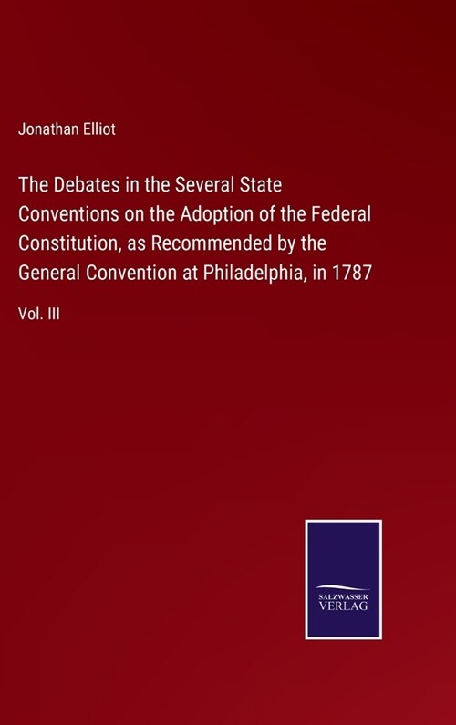 The Debates in the Several State Conventions on the Adoption of the Federal Constitution, as Recommended by the General Convention at Philadelphia, in (Hardcover)