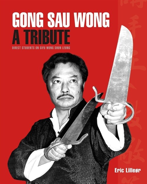 Gong Sau Wong: A Tribute: Direct Students on Sifu Wong Shun Leung: Get a Unique Insight Into the Life and Legacy of a Martial Arts Le (Paperback)