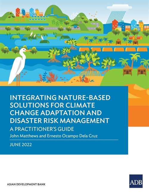 Integrating Nature-Based Solutions for Climate Change Adaptation and Disaster Risk Management: A Practitioners Guide (Paperback)