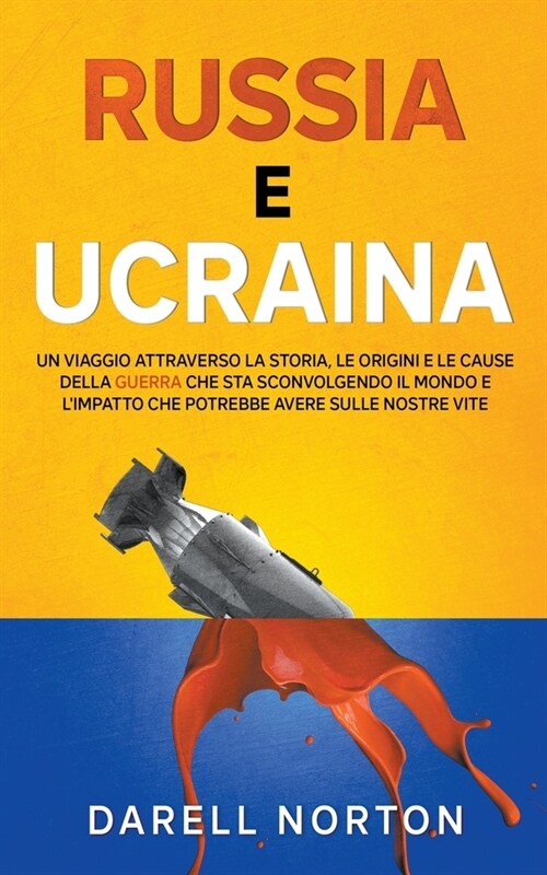 Russia e Ucraina: Un Viaggio Attraverso la Storia, le Origini e le Cause della Guerra che sta Sconvolgendo il Mondo Intero e lImpatto c (Paperback)