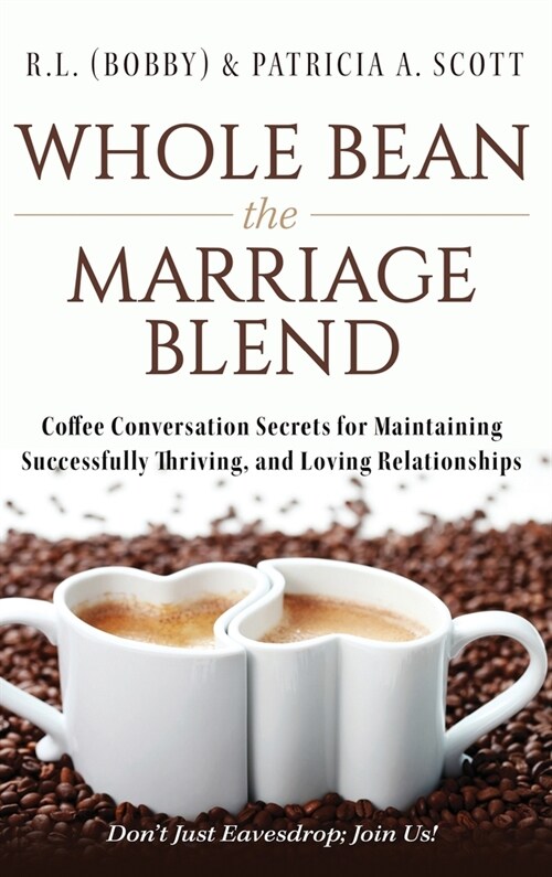 Whole Bean the Marriage Blend: Coffee Conversation Secrets for Maintaining Successfully Thriving, and Loving Relationships (Hardcover)