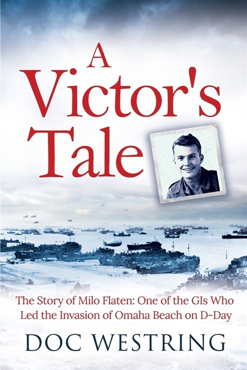 A Victors Tale: The Story of Milo Flaten: One of the GIs Who Led the Invasion of Omaha Beach on D-Day (Paperback)