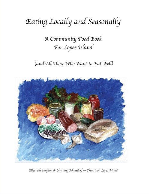 Eating Locally & Seasonally: A Community Food Book for Lopez Island (and All Those Who Want to Eat Well) (Paperback)