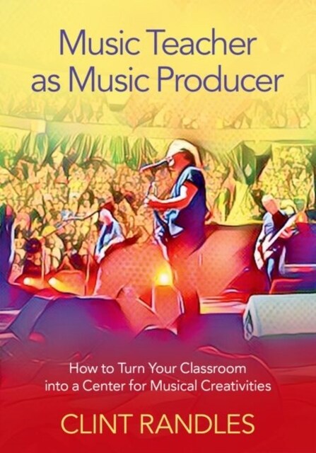 Music Teacher as Music Producer: How to Turn Your Classroom Into a Center for Musical Creativities (Paperback)