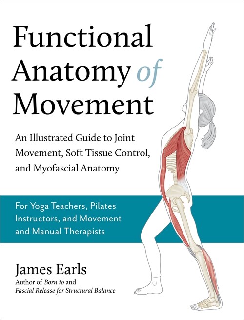 Functional Anatomy of Movement: An Illustrated Guide to Joint Movement, Soft Tissue Control, and Myofascial Anatomy-- For Yoga Teachers, Pilates Instr (Paperback)