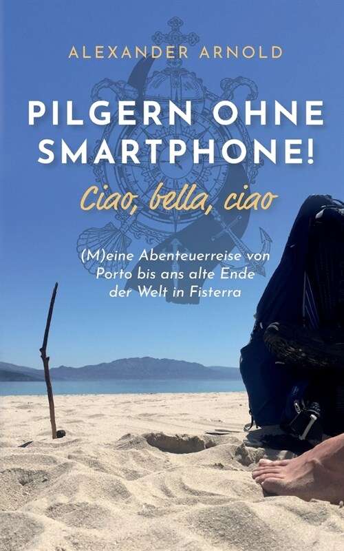 Pilgern ohne Smartphone! Ciao, bella, ciao: (M)eine Abenteuerreise von Porto bis ans alte Ende der Welt in Fisterra (Paperback)