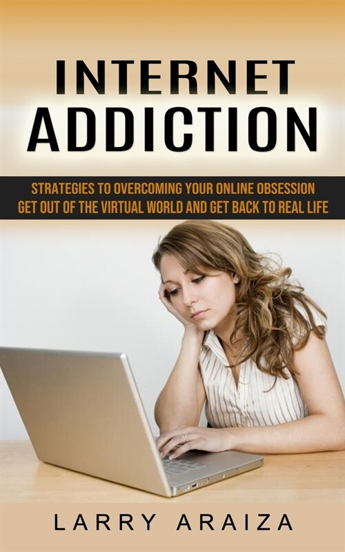 Internet Addiction: Strategies to Overcoming Your Online Obsession (Get Out of the Virtual World and Get Back to Real Life) (Paperback)