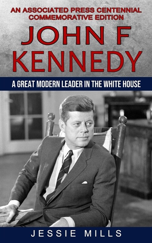 John F Kennedy: A Great Modern Leader in the White House (An Associated Press Centennial Commemorative Edition) (Paperback)