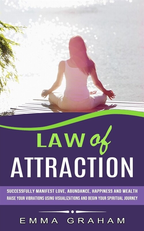 Law of Attraction: Successfully Manifest Love, Abundance, Happiness and Wealth (Raise Your Vibrations Using Visualizations and Begin Your (Paperback)