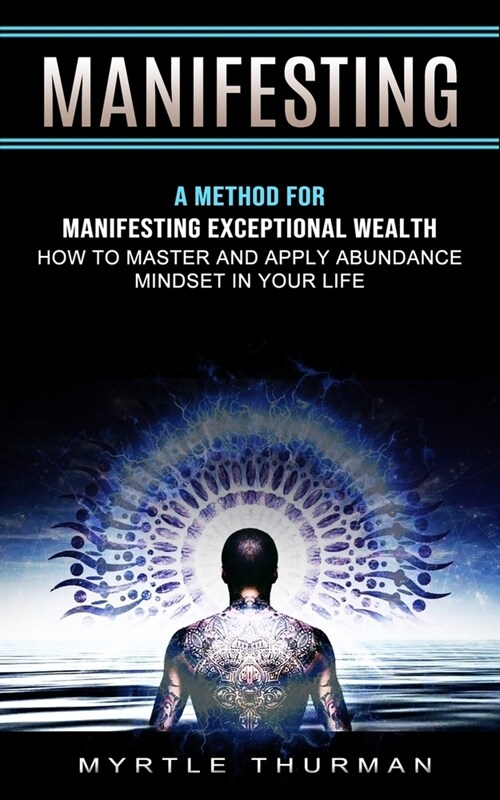 Manifesting: A Method for Manifesting Exceptional Wealth (How to Master and Apply Abundance Mindset in Your Life) (Paperback)