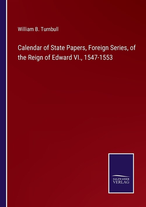 Calendar of State Papers, Foreign Series, of the Reign of Edward VI., 1547-1553 (Paperback)