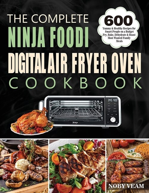 The Complete Ninja Foodi Digital Air Fryer Oven Cookbook: 600 Yummy & Healthy Recipes for Smart People on a Budget Fry, Bake, Dehydrate & Roast Most W (Paperback)