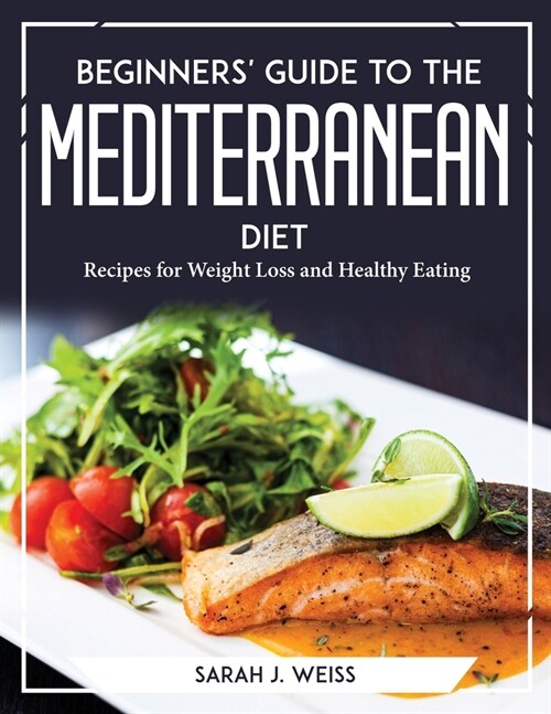 Beginners Guide to the Mediterranean Diet: Recipes for Weight Loss and Healthy Eating (Paperback)