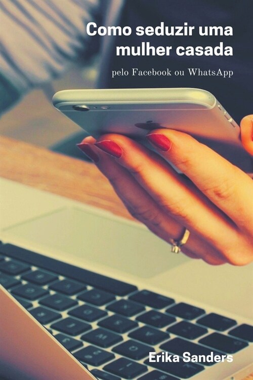 Como Seduzir uma Mulher Casada pelo Facebook ou WhatsApp (Paperback)