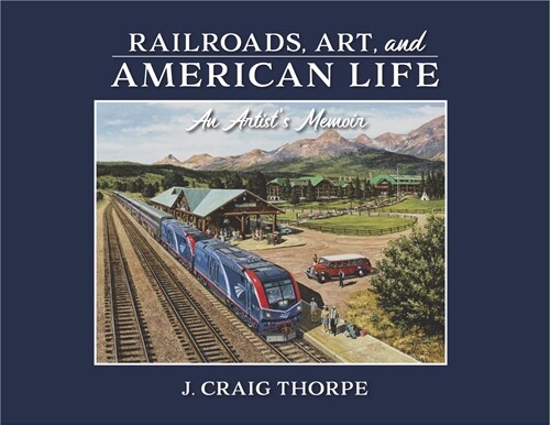 Railroads, Art, and American Life: An Artists Memoir (Hardcover)