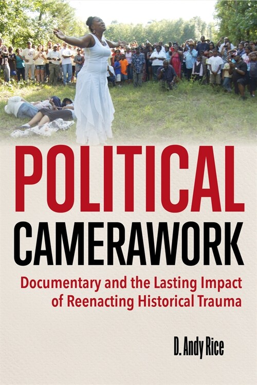 Political Camerawork: Documentary and the Lasting Impact of Reenacting Historical Trauma (Paperback)