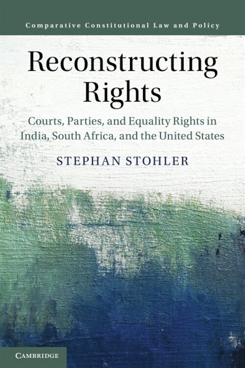 Reconstructing Rights : Courts, Parties, and Equality Rights in India, South Africa, and the United States (Paperback)