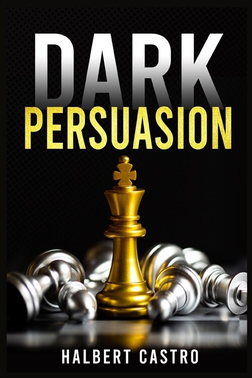 Dark Persuasion: Master the Art of Persuasion to Win Trust and Influence Others. Understand the Difference Between Influence and Manipu (Paperback)